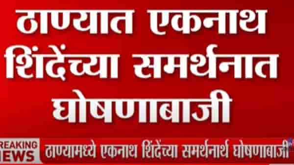 ठाण्यात एकनाथ शिंदेच्या समर्थानातकार्यकर्त्यांची घोषणा बाजी