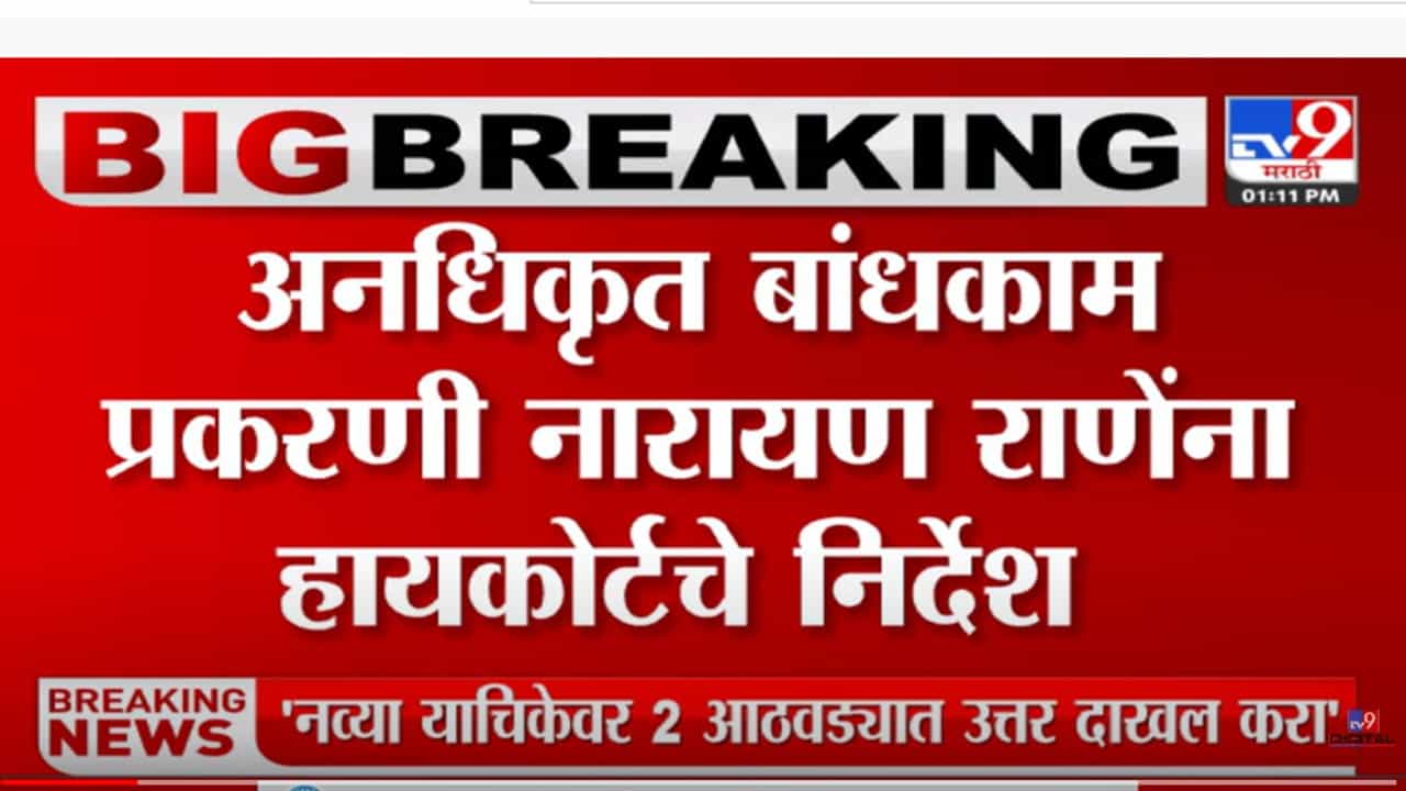 अनधिकृत बांधकाम प्रकरणी नारायण राणेंना हायकोर्टाचे निर्देश अनधिकृत बांधकाम प्रकरणी नारायण राणेंना हायकोर्टाचे निर्देश