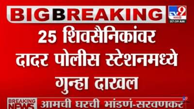 प्रभादेवीतील शिवसेना विरुद्ध शिंदे गट राडा प्रकरण! एकूण 25 शिवसैनिकांवर पहाटे 5.30 वाजता गुन्हा दाखल