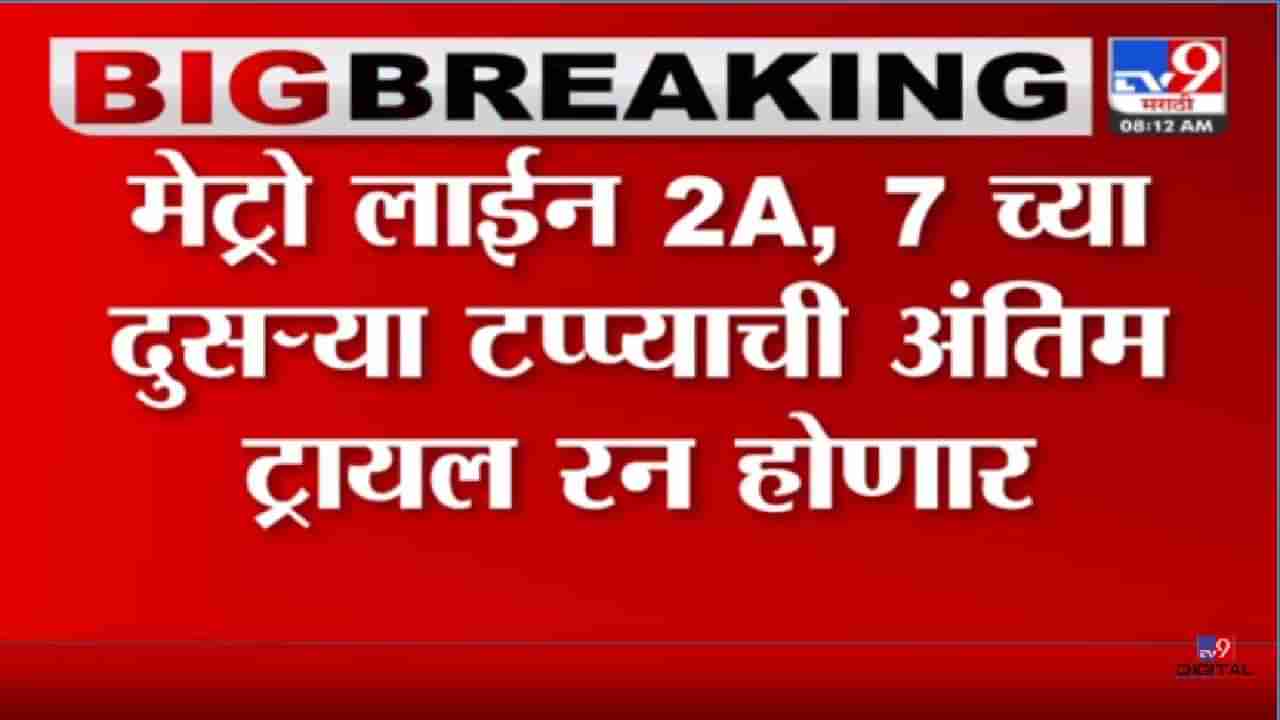 दुसऱ्या टप्यातील ट्रायल रनला मुख्यमंत्री आणि उपमुख्यमंत्री दाखविणार हिरवा झेंडा