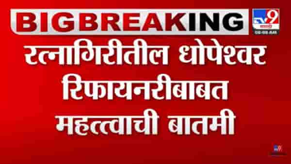 Dhopeshwar Refinery : रत्नागिरीतील धोपेश्वर रिफायनरी प्रकल्पाबाबत मोठी बातमी! 7 गावांमधून मिळालं संमतीपत्र