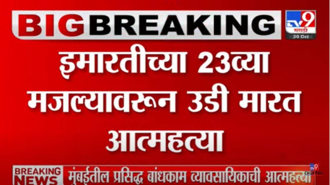 ब्रेकिंग! मुंबईतील प्रसिद्ध बांधकाम व्यावसायिकाची आत्महत्या, 23व्या मजल्यावरुन मारली उडी