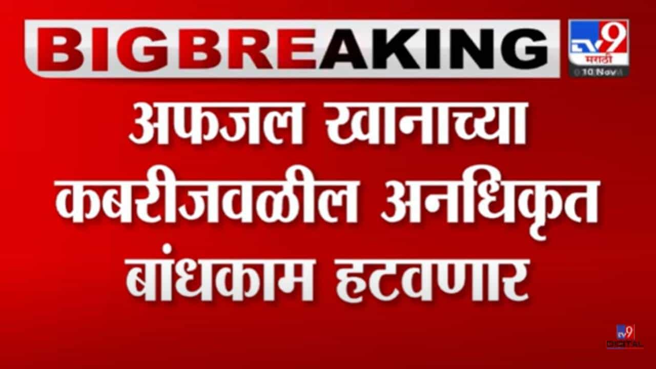 Video : अफजल खानाच्या कबरीजवळील अनधिकृत बांधकाम पाडण्यास सुरुवात! परिसरात चोख बंदोबस्त