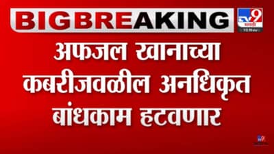 Video : अफजल खानाच्या कबरीजवळील अनधिकृत बांधकाम पाडण्यास सुरुवात! परिसरात चोख बंदोबस्त