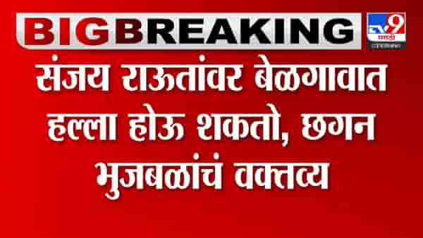 संजय राऊत यांच्यावर हल्ला होऊ शकतो, छगन भुजबळ यांनी सांगितलं कारण