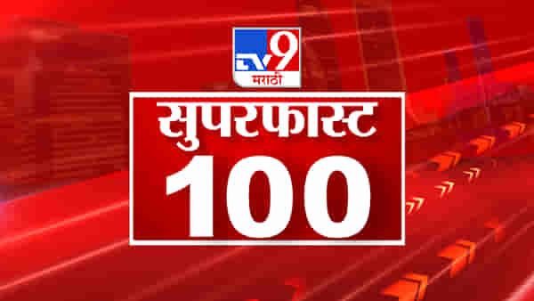 राज्यातील १०० बातम्यांचा वेगवान आढावा; पहा काय सुरू आहे राज्यात