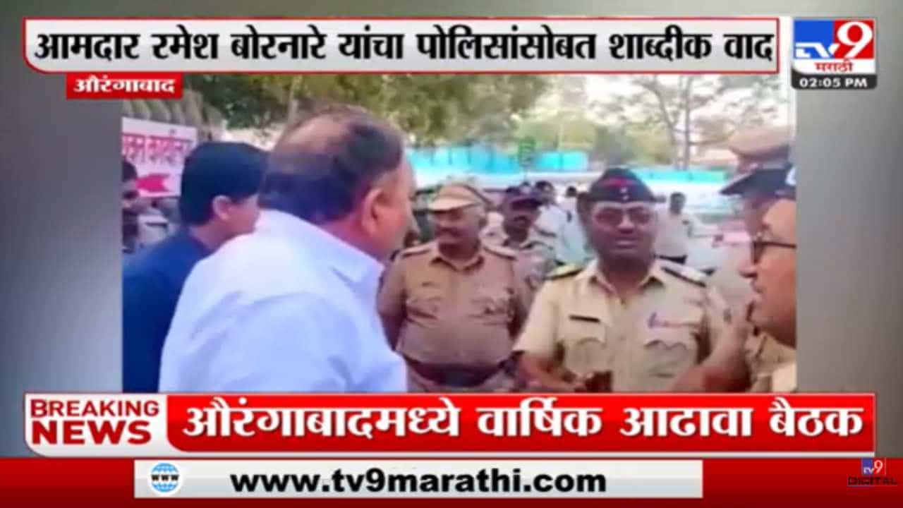 शिंदेगटाचे आमदार रमेश बोरनारे आणि पोलिसांच्यात बाचाबाची, पाहा व्हीडिओ...