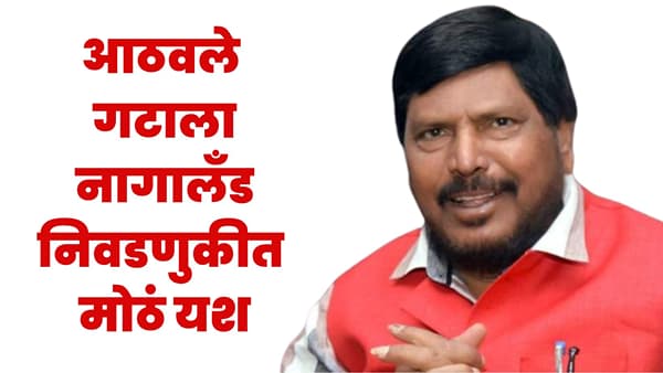 नागालँडमध्ये रामदास आठवले यांच्या RPI पक्षाने रचला नवा इतिहास, इतक्या जागांवर मारली बाजी