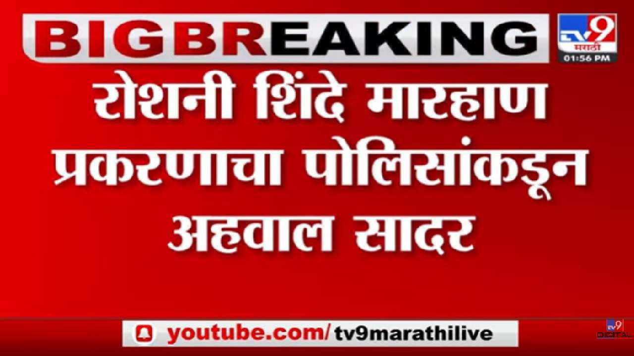 रोशनी शिंदे मारहाण प्रकरणी पोलिसांनी दिलेल्या अहवालावर महिला आयोग आसमाधानी