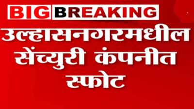 उल्हासनगरात सेंच्युरी कंपनीत भीषण स्फोट; किती कामगार दगावले?