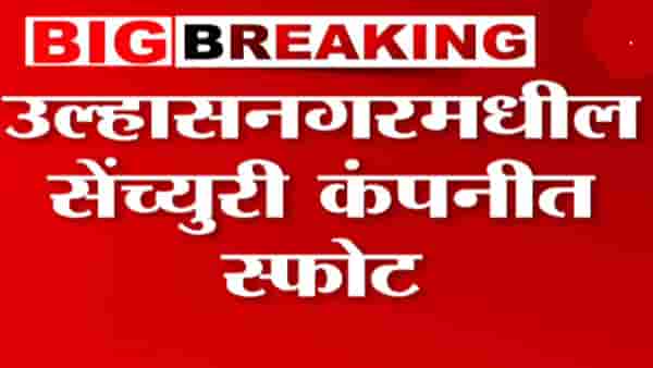 उल्हासनगरात सेंच्युरी कंपनीत भीषण स्फोट; किती कामगार दगावले?