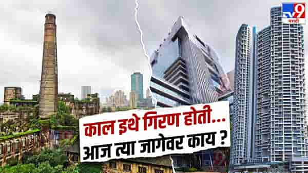 काल इथे गिरण होती..., मुंबईत नेमक्या किती गिरण्या होत्या? आज त्या जागेवर काय? जाणून घ्या