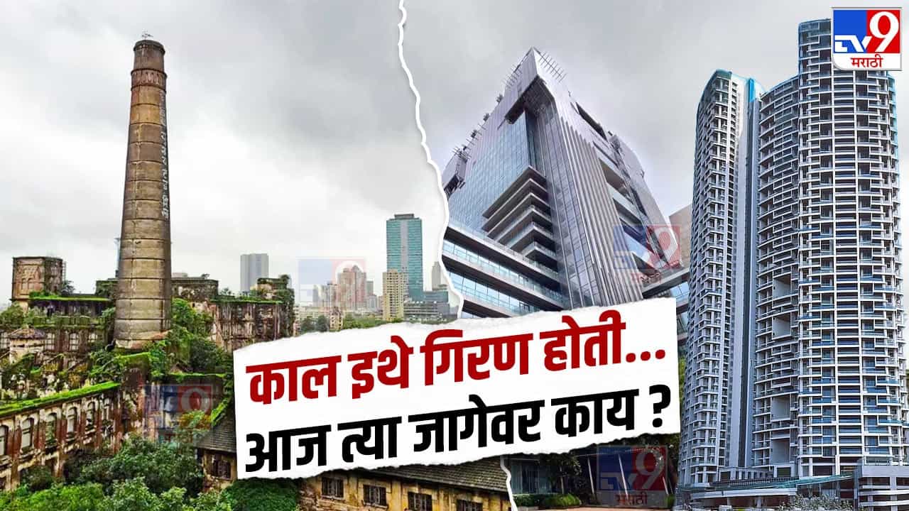 काल इथे गिरण होती..., मुंबईत नेमक्या किती गिरण्या होत्या? आज त्या जागेवर काय? जाणून घ्या