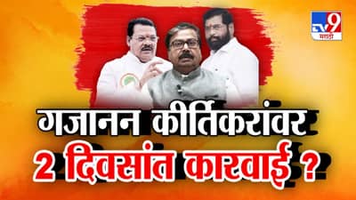 गजानन कीर्तिकर यांच्यावर 2 दिवसांत कारवाई ? अडसूळ म्हणाले कारवाई झाली तर आम्ही...