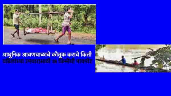 आधुनिक श्रावणबाळाला सलाम, खाटेची केली कावड; वडिलांच्या उपचारासाठी 18 किलोमीटर पायपीट, दुर्गम भागातील असुविधांचा मुद्दा ऐरणीवर