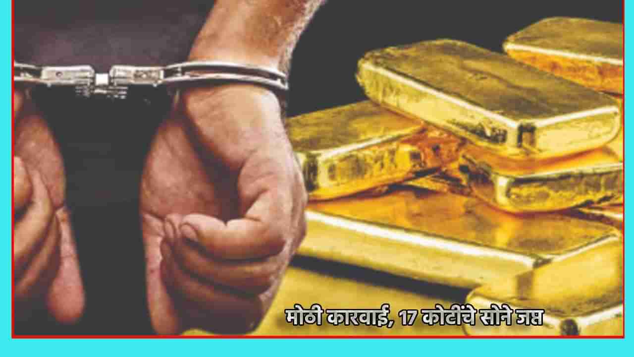 Gold Smuggling : मुंबईतील कारवाईत सोन्याचे घबाड, 17 कोटींचे सोने केले जप्त, दोन महिलांसह साथीदाराला अटक, काय आहे अपडेट