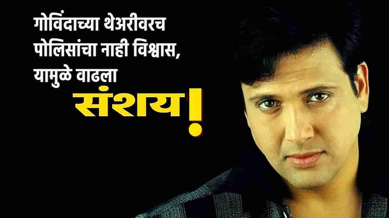 Govinda Firing Case : गोळी लागली की मारली? गोविंदाची थिअरी काही पचनी पडेना, चीची भय्या अडचणीत, यामुळे पोलिसांचा बळावला संशय