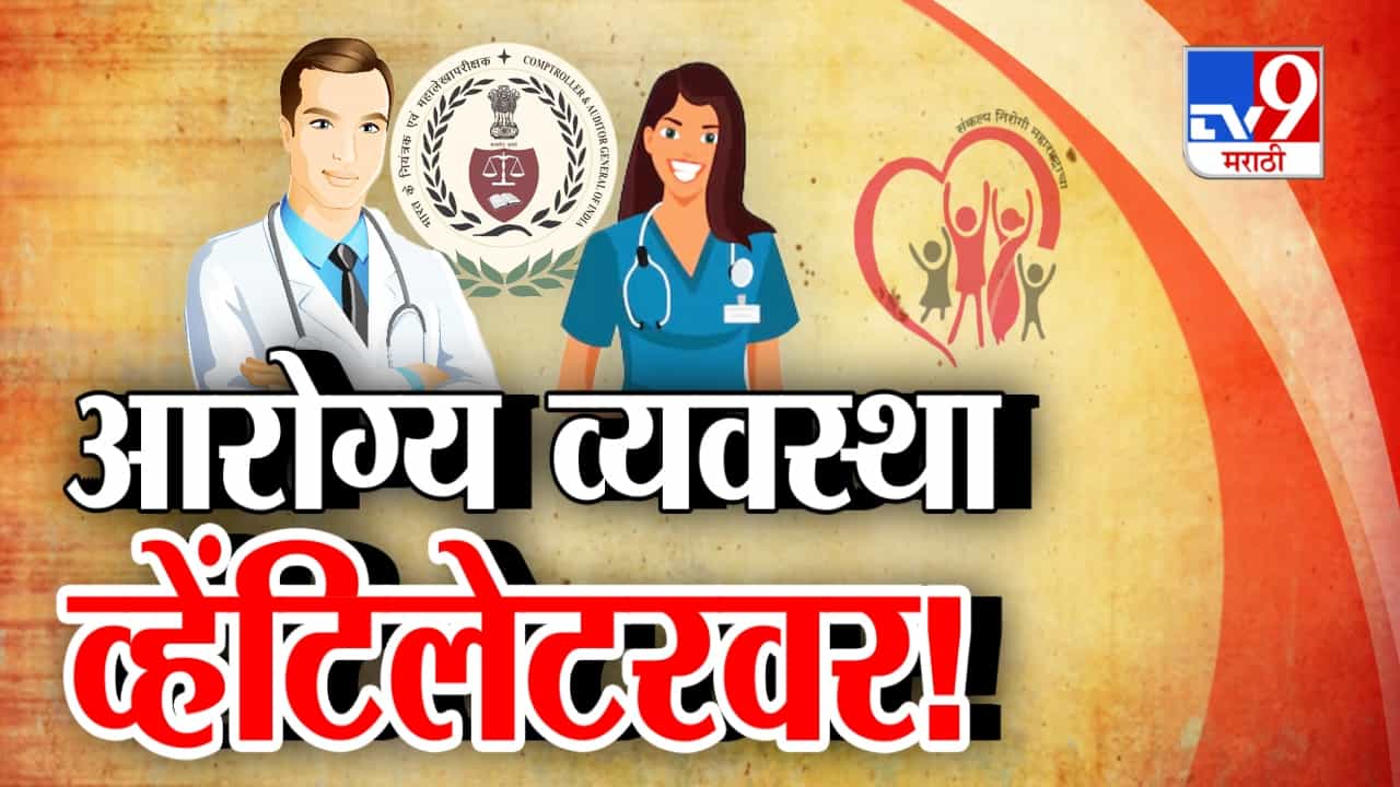 महाराष्ट्राची आरोग्य व्यवस्था व्हेंटिलेटरवर, कॅगचा धक्कादायक अहवाल आणि चिंताजनक आकडेवारी