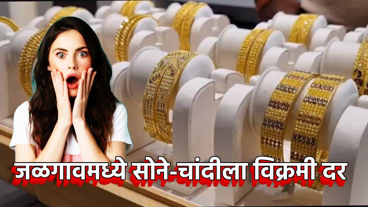 जळगावमध्ये सोने-चांदीने मोडला रेकॉर्ड; सराफा बाजाराच्या इतिहासात विक्रमी दर