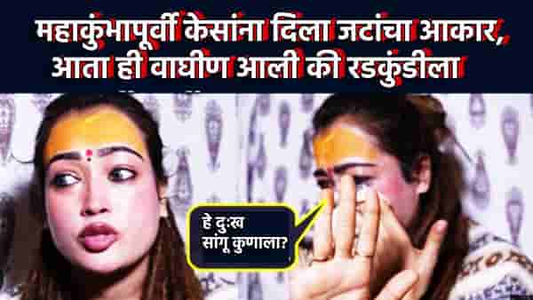 महाकुंभापूर्वी केसांना दिला जटांचा आकार, आता ही वाघीण रडकुंडीला आली, एका व्हिडिओतून सांगितली अशी आपबित्ती