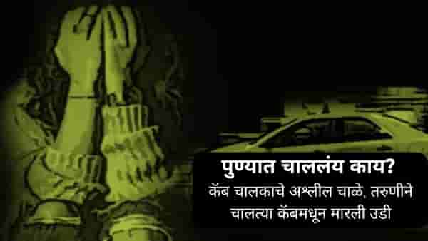 Pune Crime News : कॅब चालकाने केले अश्लील चाळे, तरुणीने चालत्या कॅबमधून घेतली उडी; पुढे जे झालं ते ..