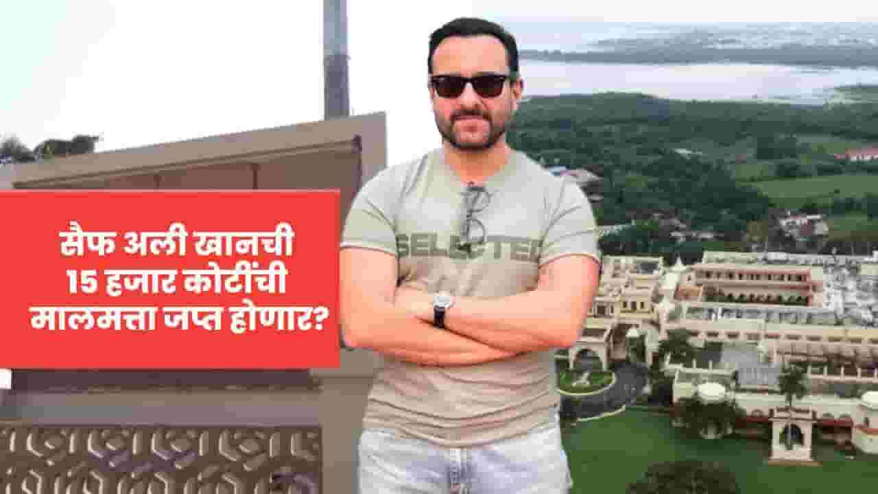 सैफ अली खानची 15 हजार कोटींची मालमत्ता जप्त होणार? काय आहे प्रकरण?