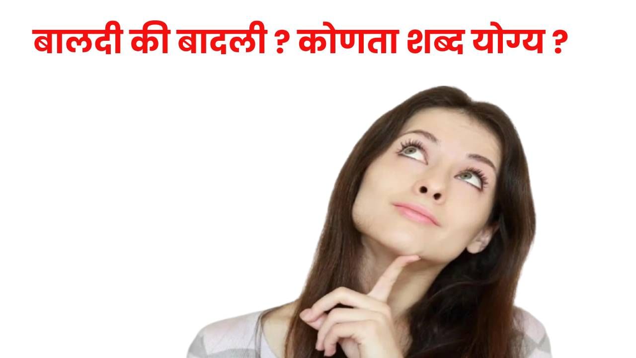 तुम्ही बालदी म्हणता की बादली ? कोणता शब्द योग्य ? तुम्ही बालदी म्हणता की बादली ? कोणता शब्द योग्य ?