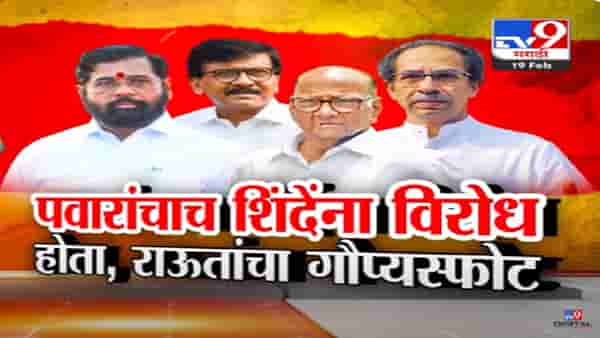 शिवसेना फुटीचं खापर ठाकरेंच्या मुख्यमंत्रिपदावर तर पवारांचाच शिंदेंना विरोध… राऊतांचा मोठा गौप्यस्फोट