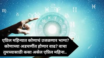 April Monthly Horoscope : मकर राशीची संपली साडेसाती, मेष राशीच्या लोकांच्या आयुष्यात येईल वादळ.. वाचा तुमच्या राशीसाठी कसा असेल एप्रिल महिना