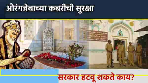 औरंगजेबाच्या कबरीची सुरक्षा कुणाकडे? सरकार ती हटवू शकते? नागपूर हिंसेनंतर चर्चेचे तुफान