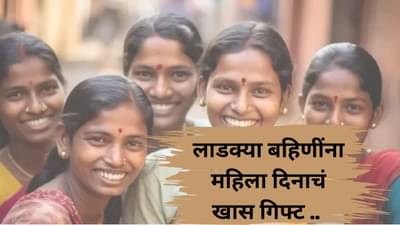 लाडक्या बहिणींना महिला दिनाचं खास गिफ्ट! खात्यात पैसे जमा होण्यास सुरुवात
