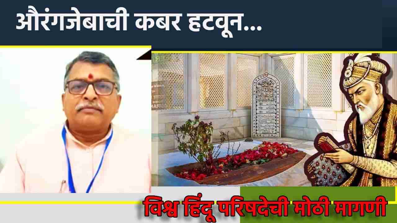 औरंगजेबाची कबर हटवा, त्याठिकाणी धनाजी...विश्व हिंदू परिषदेने केली मोठी मागणी
