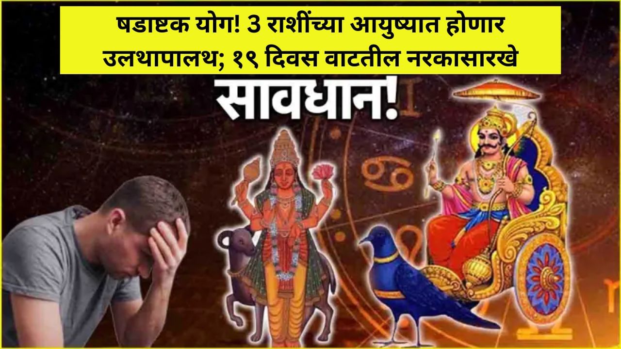 Shadashtak Yog 2025 : 18 वर्षांनी तयार होणार षडाष्टक योग; 'या' राशींच्या वाढणार अडचणी, तुफानाचा करावा लागेल सामना