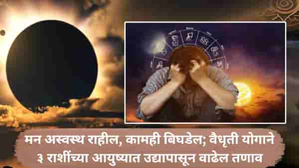 Surya Chandra Vaidhriti Yog : सूर्य आणि चंद्राच्या अशुभ संयोग; उद्यापासून ३ राशींच्या आयुष्यात तणाव वाढेल