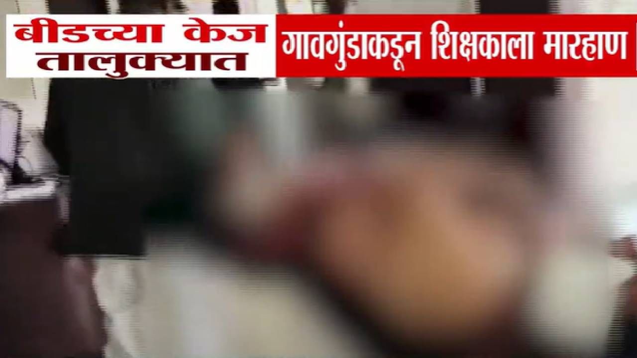 Beed News : 'तुमची मुलगी मला द्या...', गावगुंडाकडून शिक्षकाला जबर मारहाण, व्हिडीओ पाहून तुम्हीही हादरून जाल