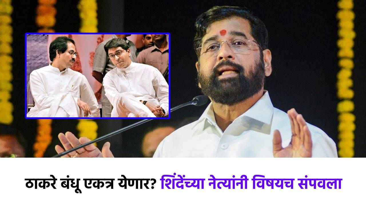 ठाकरे बंधूंच्या युतीची तुफान चर्चा, तिकडे शिंदे गटाने विषयच संपवला; थेट भविष्य सांगून टाकलं!