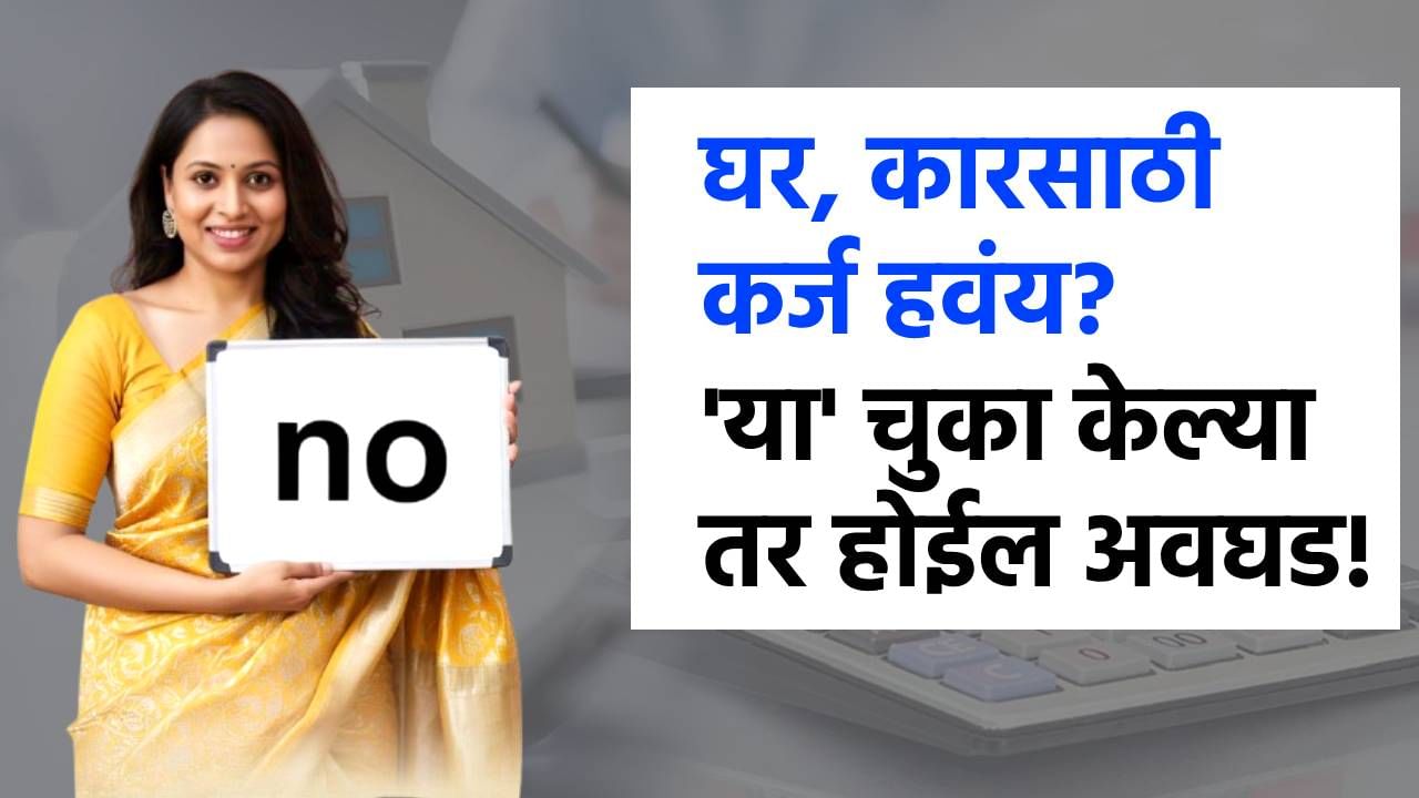 बँकेकडून लोन घ्यायचंय? मग 'या' 3 चुका कधीच करू नका; नाहीतर Cibil Score ची लागेल वाट!