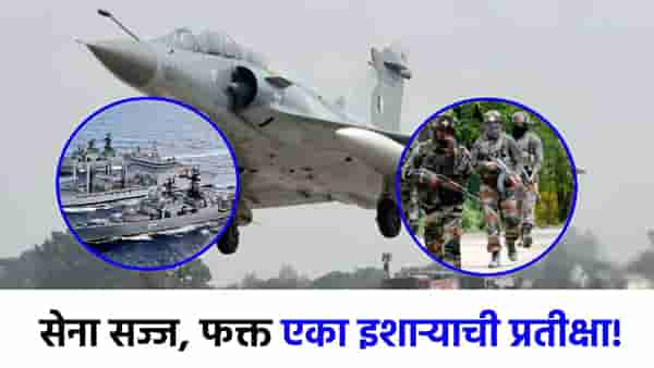 दहशतवाद्यांची राख करण्यासाठी भारतीय सेना सज्ज, आता फक्त फायनल कॉलची प्रतीक्षा!