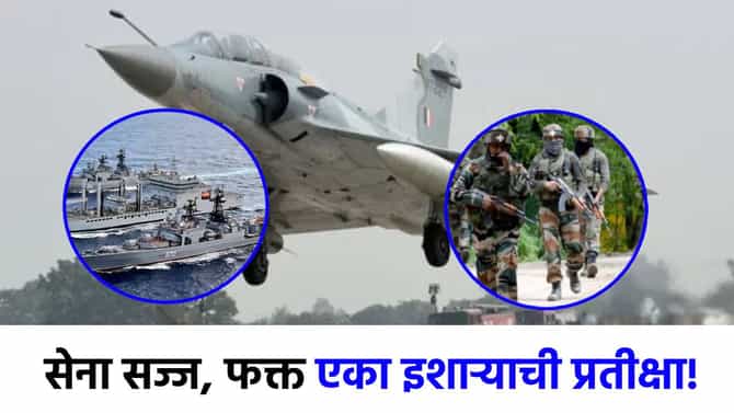 दहशतवाद्यांची राख करण्यासाठी भारतीय सेना सज्ज, आता फक्त फायनल कॉलची प्रतीक्षा!