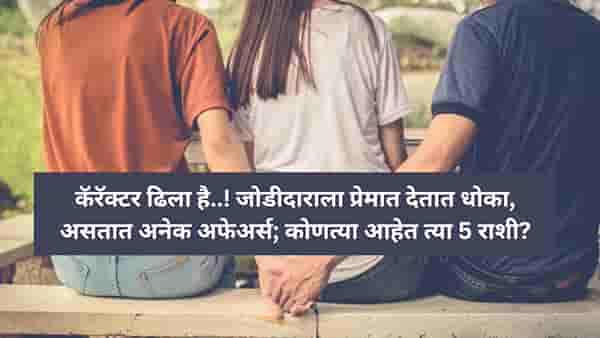 कॅरॅक्टर ढिला है..! या राशीचे लोक प्रेमात देतात धोका, अनेक अफेअर्स ठेऊन मिळवतात आनंद
