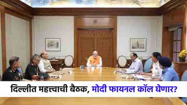 दिल्लीत घडामोडी वाढल्या, तिन्ही दलाचे चिफ, मोदी यांच्यात हायप्रोफाईल बैठक, युद्धाचा फायनल कॉल घेणार?