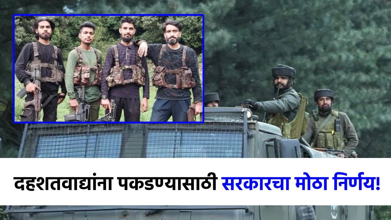 पहलगाम हल्ल्यातील दहशतवाद्यांना पकडण्यासाठी सरकारने घेतला मोठा निर्णय!