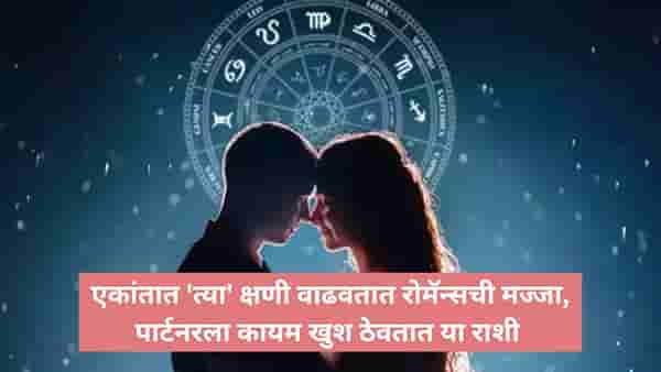 Romantic Zodiacs : एकांतात करतात प्रेमाचा वर्षाव; या 5 राशीचे लोक फॅंटसी रोमॅन्सने जोडीदाराला ठेवतात खुश