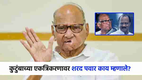 ...यामध्ये काही चुकीचं नाही, पवार कुटुंबाच्या एकत्रिकरणावर शरद पवारांचं मोठं विधान!