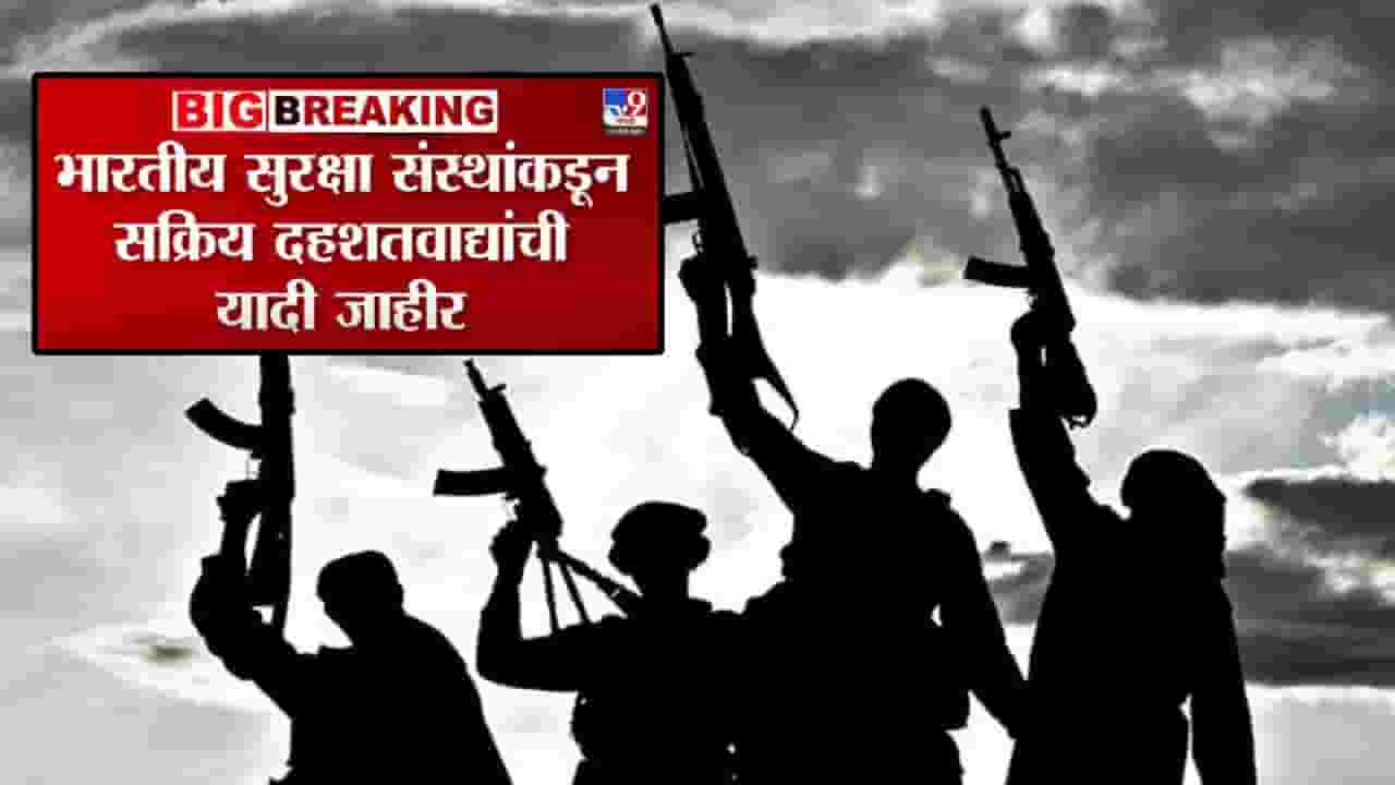 BIG Breaking : भारतीय सुरक्षा संस्थांकडून अ‍ॅक्टिव्ह दहशतवाद्यांची यादीच जाहीर... बघा मुख्य लीडर म्हणून कोणाचं नाव समोर?