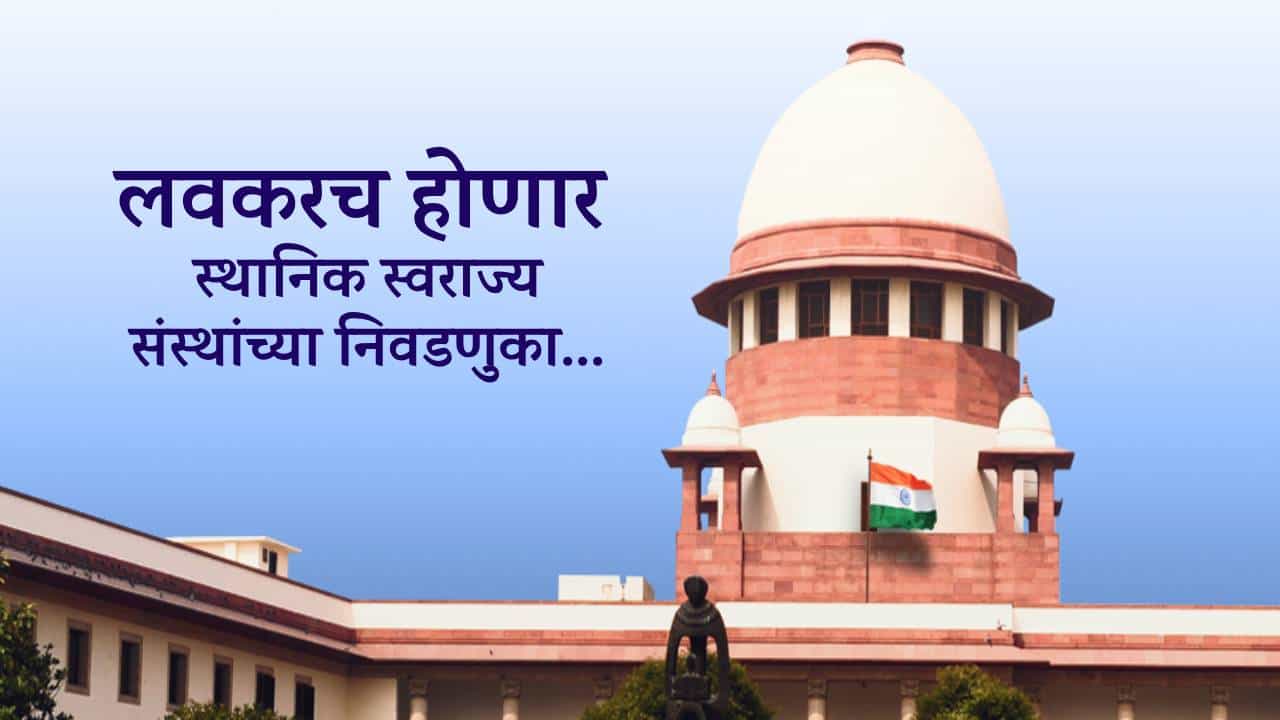 BIG Breaking : पुढील 4 महिन्यांच्या आत... स्थानिक स्वराज्य संस्थांच्या निवडणुकांबाबत सुप्रीम कोर्टाचे राज्याला आदेश काय?