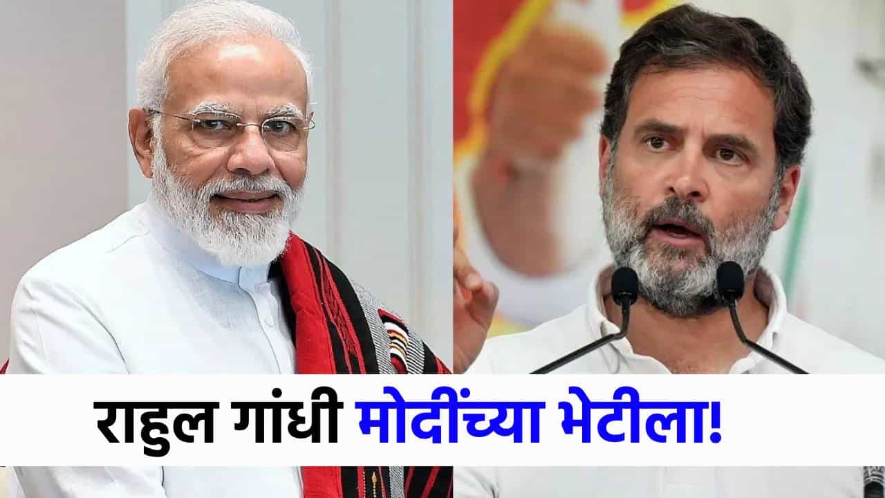 मोठी बातमी! राहुल गांधी नरेंद्र मोदींच्या भेटीला, दिल्लीत मोठ्या घडामोडी