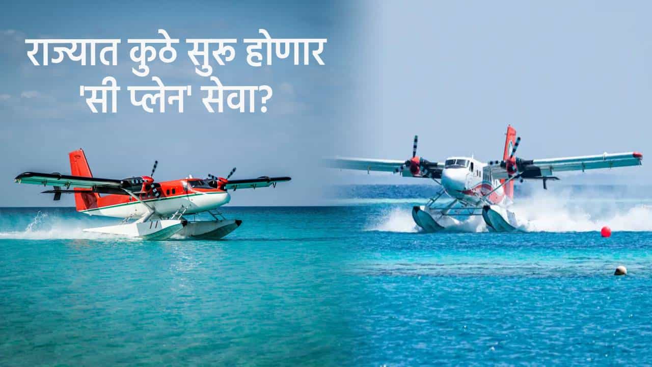 Sea Plane: राज्यात 'या' 8 ठिकाणी सी प्लेन सेवा होणार सुरू, यामध्ये तुमचा जिल्हा आहे का बघा?