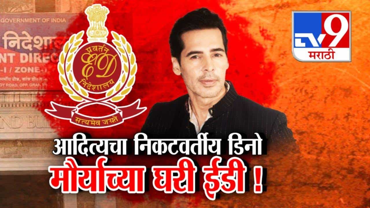 आदित्य ठाकरेचा निकटवर्तीय डिनो मोर्याच्या घरी ईडीची धाड, मनी लाँड्रिंगची शंका, प्रकरण नेमकं काय?