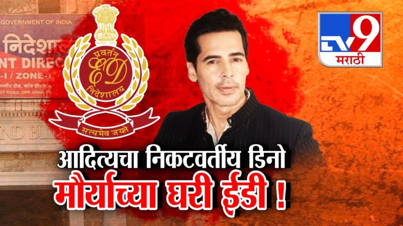 आदित्य ठाकरेचा निकटवर्तीय डिनो मोर्याच्या घरी ईडीची धाड, मनी लाँड्रिंगची शंका, प्रकरण नेमकं काय?